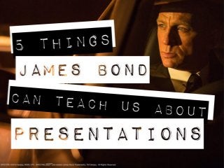 5 things James Bond can teach us about
presentations
 