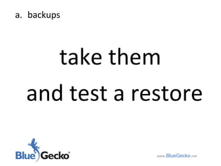 backups take them and test a restore www .BlueGecko . net 