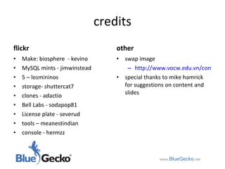 credits flickr Make: biosphere  - kevino MySQL mints - jimwinstead 5 – losmininos storage- shuttercat7 clones - adactio Bell Labs - sodapop81 License plate - severud tools – meanestindian console - hermzz other swap image http://www.vocw.edu.vn/content/m10106/latest/ special thanks to mike hamrick for suggestions on content and slides www .BlueGecko . net 