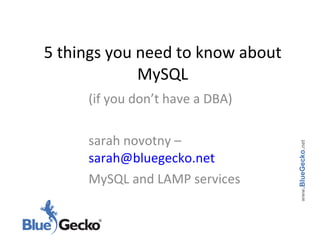 5 things you need to know about MySQL (if you don’t have a DBA) sarah novotny –  [email_address] MySQL and LAMP services www .BlueGecko . net 