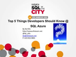 Top 5 Things Developers Should Know @
                 SQL Azure
        By Ike Ellis
        http://www.ellisteam.net
        @ike_ellis
        ike@ellisteam.net
        P: 619.922.9801
 