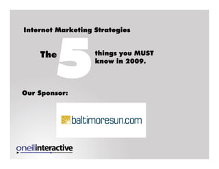 Internet Marketing Strategies


    The            things you MUST
                   know in 2009.



Our Sponsor:
 