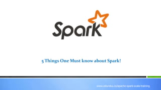 www.edureka.co/r-for-analytics
www.edureka.co/apache-spark-scala-training
5 Things One Must know about Spark!
 