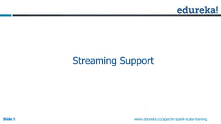 Slide 8Slide 8Slide 8 www.edureka.co/apache-spark-scala-training
Streaming Support
 
