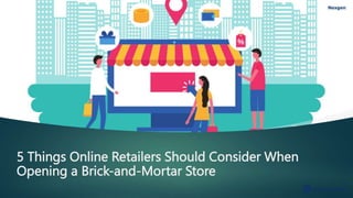5 Things Online Retailers Should Consider When
Opening a Brick-and-Mortar Store
 