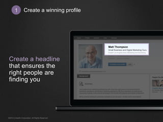 Create a winning profile1
Create a headline
that ensures the
right people are
finding you
©2014 LinkedIn Corporation. All Rights Reserved.
 
