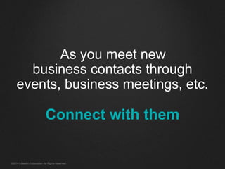 As you meet new
business contacts through
events, business meetings, etc.
Connect with them
©2014 LinkedIn Corporation. All Rights Reserved.
 