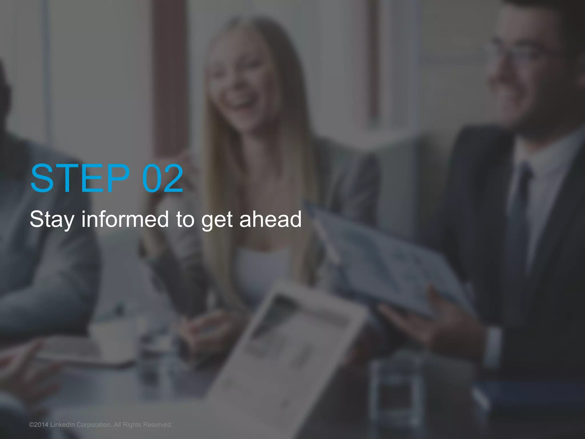 STEP 02 
Stay informed to get ahead 
©2014 LinkedIn Corporation. All Rights Reserved. 
 