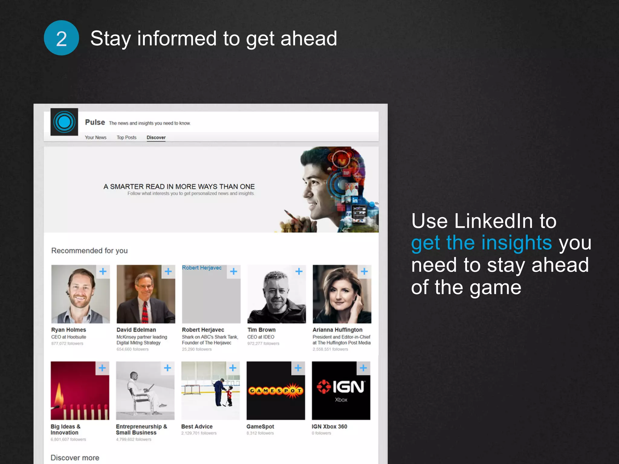 Stay informed 2 to get ahead 
Use LinkedIn to 
get the insights you 
need to stay ahead 
of the game 
 