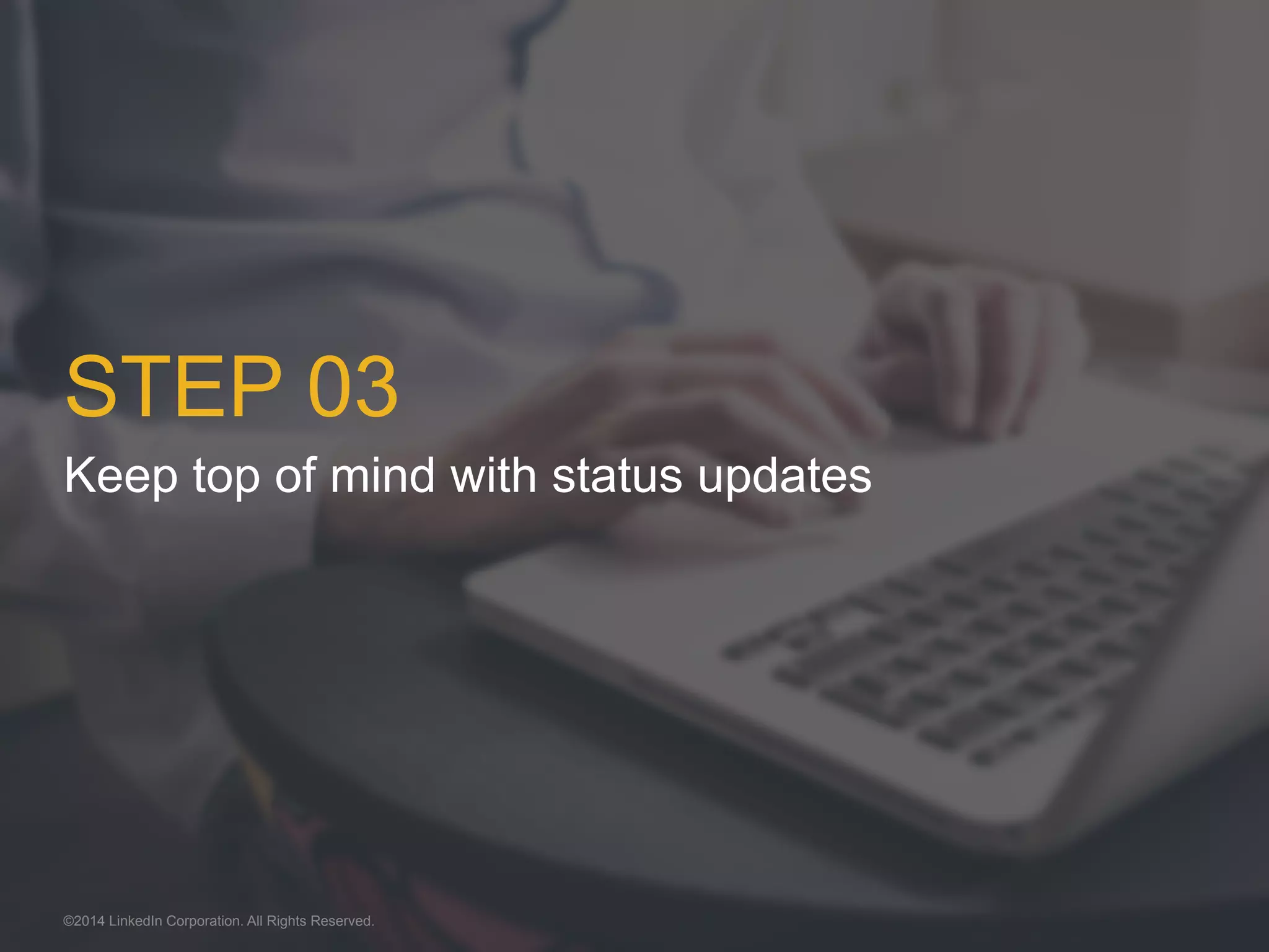 STEP 03 
Keep top of mind with status updates 
©2014 LinkedIn Corporation. All Rights Reserved. 
 