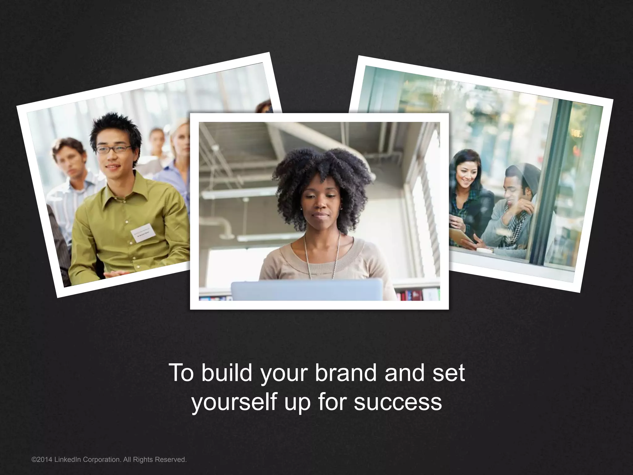 To build your brand and set 
yourself up for success 
©2014 LinkedIn Corporation. All Rights Reserved. 
 