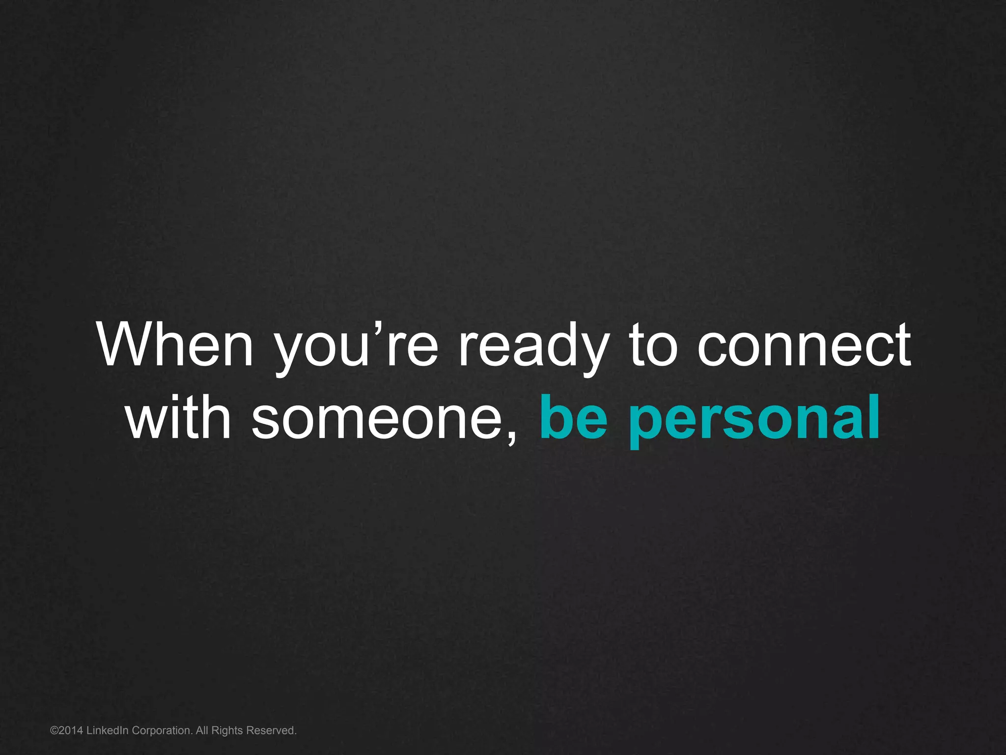 When you’re ready to connect 
with someone, be personal 
©2014 LinkedIn Corporation. All Rights Reserved. 
 