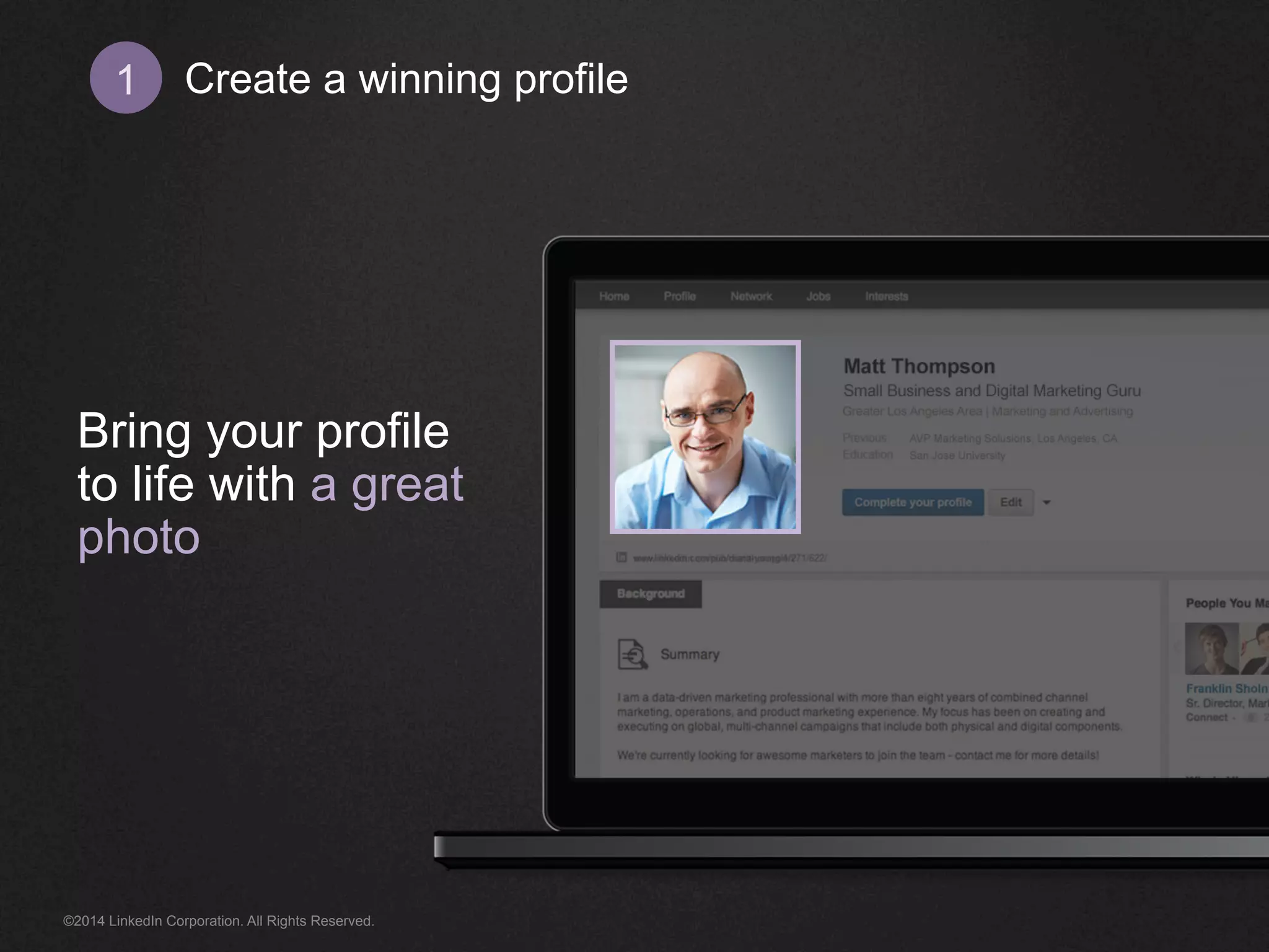 Create 1 a winning profile 
Bring your profile 
to life with a great 
photo 
©2014 LinkedIn Corporation. All Rights Reserved. 
 