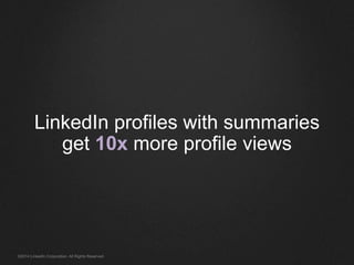 LinkedIn profiles with summaries 
get 10x more profile views 
©2014 LinkedIn Corporation. All Rights Reserved. 
 