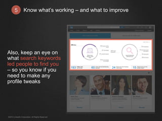 Know what’s working 5 – and what to improve 
Also, keep an eye on 
what search keywords 
led people to find you 
– so you know if you 
need to make any 
profile tweaks 
©2014 LinkedIn Corporation. All Rights Reserved. 
 