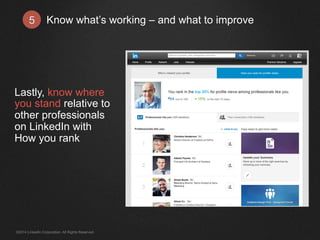 Know what’s working 5 – and what to improve 
Lastly, know where 
you stand relative to 
other professionals 
on LinkedIn with 
How you rank 
©2014 LinkedIn Corporation. All Rights Reserved. 
 