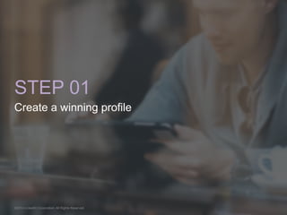 STEP 01 
Create a winning profile 
©2014 LinkedIn Corporation. All Rights Reserved. 
 