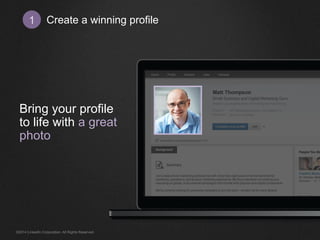 Create 1 a winning profile 
Bring your profile 
to life with a great 
photo 
©2014 LinkedIn Corporation. All Rights Reserved. 
 