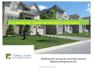 Redefining the services for real estate investors
@www.rentingavenue.com
www.rentingavenue.com
FIVE IMPORTANT THINGS ON PROPERTY INVESTMENT
 