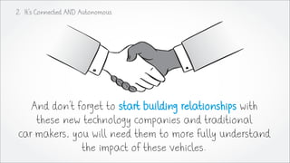 2. It’s Connected AND Autonomous
And don’t forget to start building relationships with
these new technology companies and ...