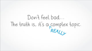 Don’t feel bad...
The truth is, it’s a complex topic.
 