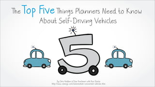 The Top Five Things Planners Need to Know
About Self-Driving Vehicles
By Chris Hedden & Dan Krechmer with Ron Basile
http://www.camsys.com/automated-connected-vehicles.htm
 
