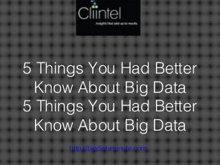 5 Things You Had Better
Know About Big Data
5 Things You Had Better
Know About Big Data
http://bigdataminute.com
 