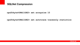 10
SQLNet Compression
ops$tkyte%ORA11GR2> set arraysize 15
ops$tkyte%ORA11GR2> set autotrace traceonly statistics
 
