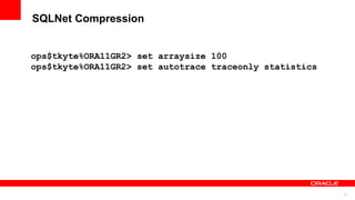 14
SQLNet Compression
ops$tkyte%ORA11GR2> set arraysize 100
ops$tkyte%ORA11GR2> set autotrace traceonly statistics
 