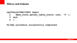 37
NULLs and Indexes
ops$tkyte%ORA11GR2> begin
2 dbms_stats.gather_table_stats( user, 'T' );
3 end;
4 /
PL/SQL procedure successfully completed.
 