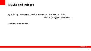 38
NULLs and Indexes
ops$tkyte%ORA11GR2> create index t_idx
on t(otype,owner);
Index created.
 