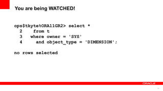 62
You are being WATCHED!
ops$tkyte%ORA11GR2> select *
2 from t
3 where owner = 'SYS'
4 and object_type = 'DIMENSION';
no rows selected
 