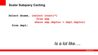 67
Scalar Subquery Caching
Select dname, (select count(*)
from emp
where emp.deptno = dept.deptno)
from dept;
Is a lot like….
 
