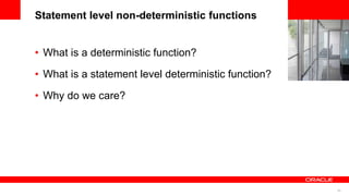 85
<Insert Picture Here>
Statement level non-deterministic functions
• What is a deterministic function?
• What is a statement level deterministic function?
• Why do we care?
 