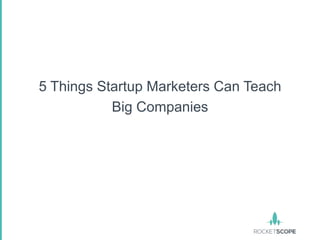 5 Things Startup Marketers Can Teach
           Big Companies
 