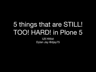 5 things that are STILL!
TOO! HARD! in Plone 5
UX Hitlist
Dylan Jay @djay75
 