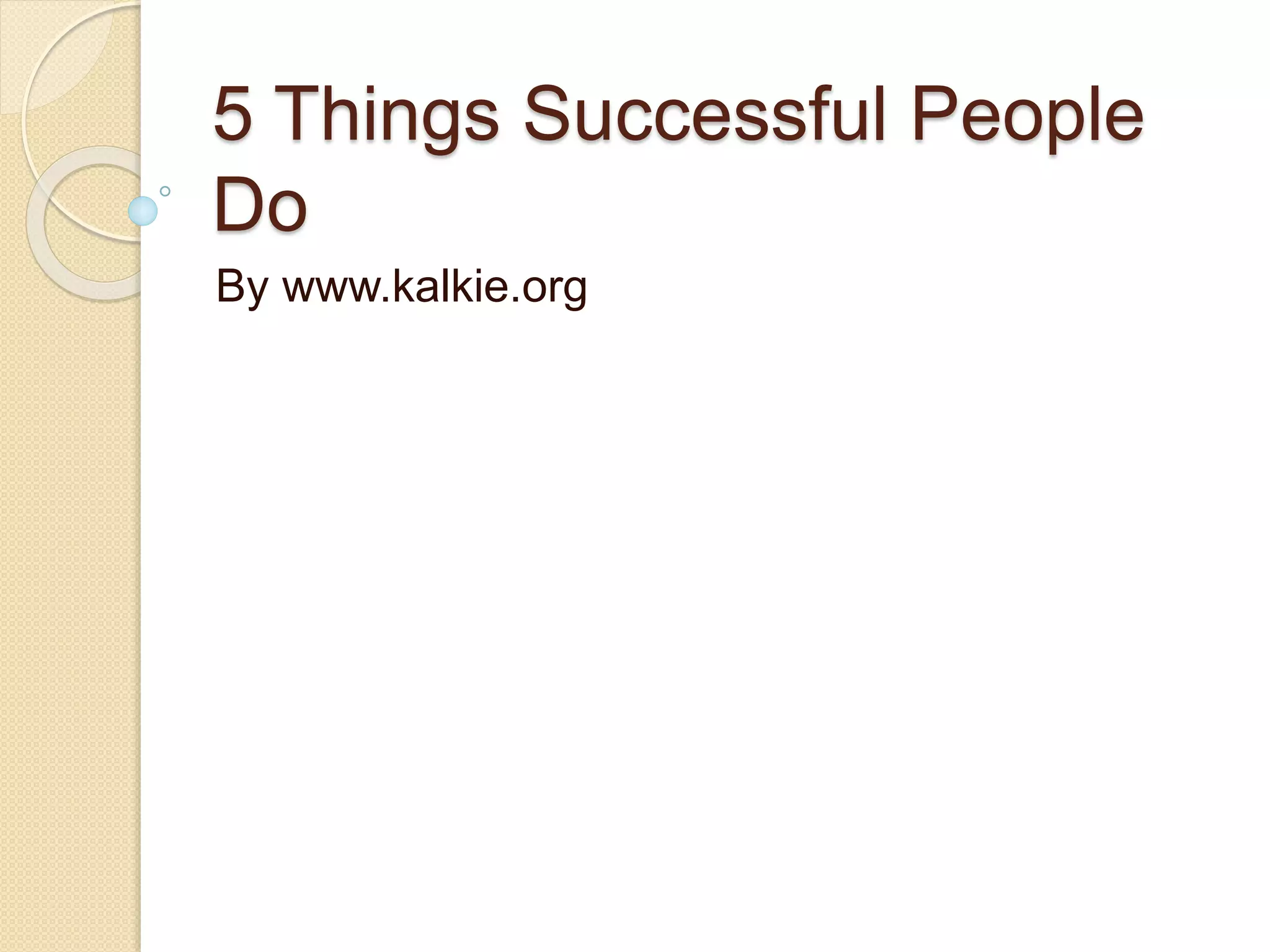 5 Things Successful People
Do
By www.kalkie.org