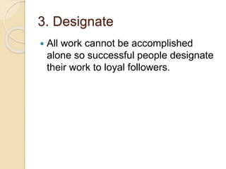3. Designate
All work cannot be accomplished
alone so successful people designate
their work to loyal followers.