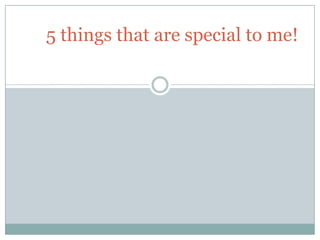 5 things that are special to me!
 