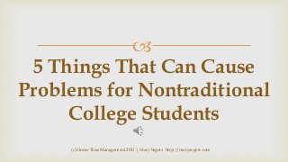 
5 Things That Can Cause
Problems for Nontraditional
College Students
(c) Home Time Management 2013 | Mary Segers http://marysegers.com

 
