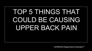 TOP 5 THINGS THAT
COULD BE CAUSING
UPPER BACK PAIN
SUPMOGO Regenerative Wearable™
 