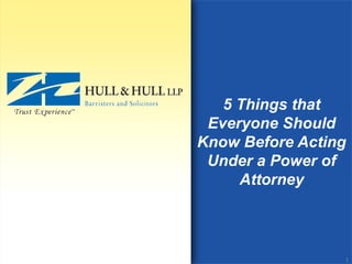 5 Things that
Everyone Should
Know Before Acting
Under a Power of
Attorney
1
 