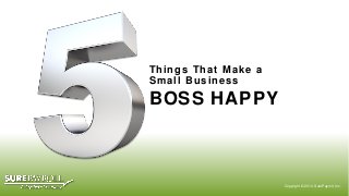 Things That Make a Small Business 
BOSS HAPPY 
Copyright © 2014 SurePayroll, Inc.  