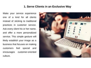 1. Serve Clients in an Exclusive Way
Make your service experience
one of a kind for all clients
instead of sticking to tra...