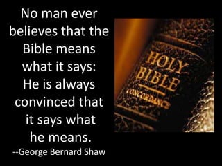 No man ever
believes that the
  Bible means
  what it says:
  He is always
 convinced that
   it says what
    he means.
--George Bernard Shaw
 