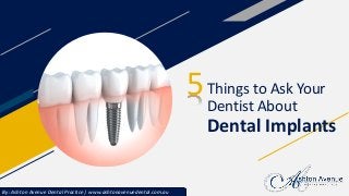 Things to Ask Your
Dentist About
Dental Implants
5
By: Ashton Avenue Dental Practice | www.ashtonavenuedental.com.au
 