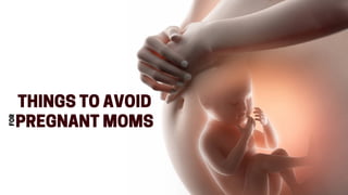 THINGSTOAVOID
PREGNANTMOMS
FOR
 