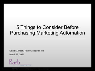 5 Things to Consider Before Purchasing Marketing Automation David M. Raab, Raab Associates Inc. March 11, 2011 
