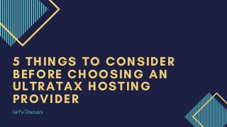 5 THINGS TO CONSIDER
BEFORE CHOOSING AN
ULTRATAX HOSTING
PROVIDER
Let's Discuss
 