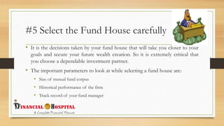 #5 Select the Fund House carefully
• It is the decisions taken by your fund house that will take you closer to your
goals ...